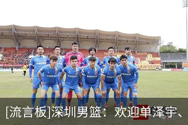 [流言板]深圳男篮：欢迎单泽宇、余秋阳正式加入深圳新世纪大家庭